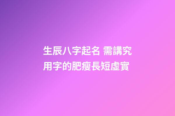 生辰八字起名 需講究用字的肥瘦長短虛實